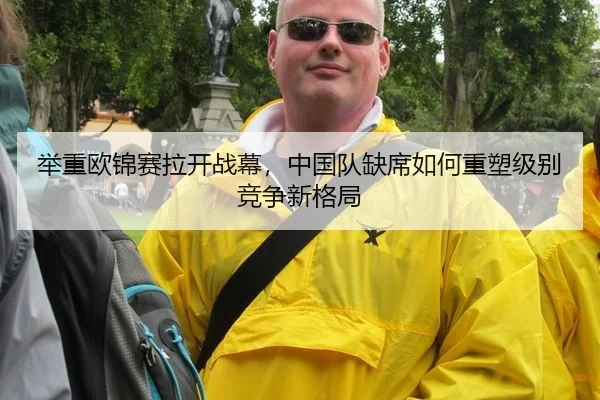 举重欧锦赛拉开战幕，中国队缺席如何重塑级别竞争新格局