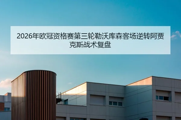 2026年欧冠资格赛第三轮勒沃库森客场逆转阿贾克斯战术复盘