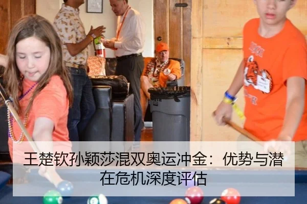 王楚钦孙颖莎混双奥运冲金：优势与潜在危机深度评估
