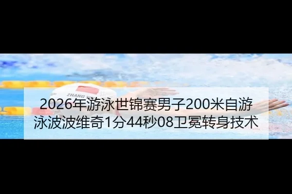 2026年游泳世锦赛男子200米自游泳波波维奇1分44秒08卫冕转身技术