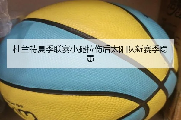 杜兰特夏季联赛小腿拉伤后太阳队新赛季隐患