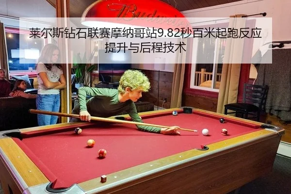 莱尔斯钻石联赛摩纳哥站9.82秒百米起跑反应提升与后程技术