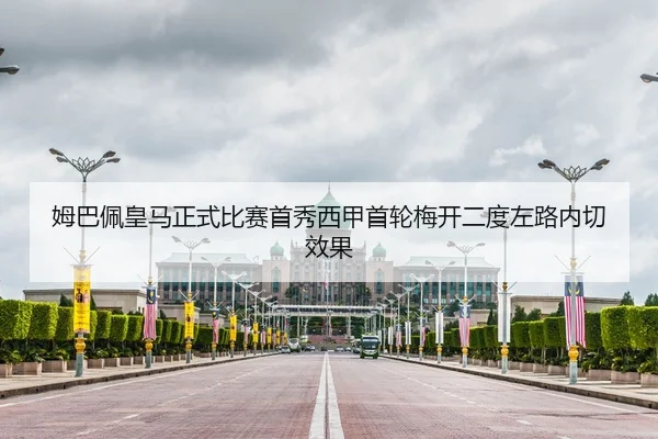 姆巴佩皇马正式比赛首秀西甲首轮梅开二度左路内切效果