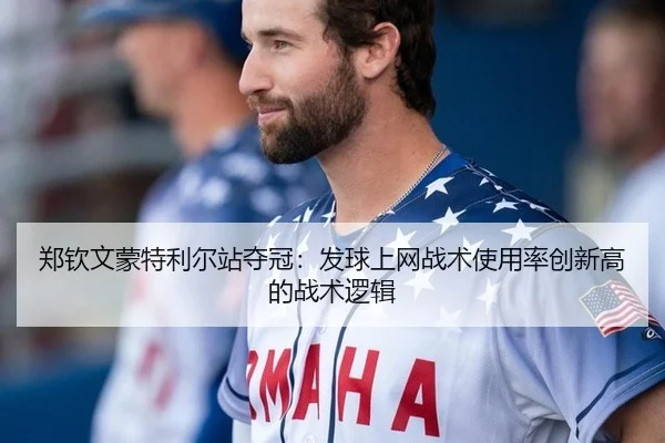 郑钦文蒙特利尔站夺冠：发球上网战术使用率创新高的战术逻辑